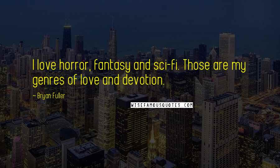 Bryan Fuller Quotes: I love horror, fantasy and sci-fi. Those are my genres of love and devotion.