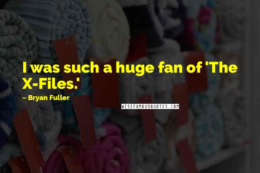 Bryan Fuller Quotes: I was such a huge fan of 'The X-Files.'