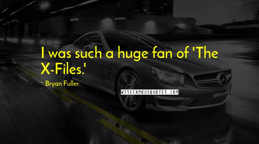 Bryan Fuller Quotes: I was such a huge fan of 'The X-Files.'