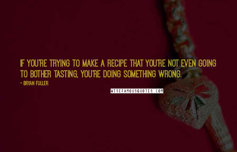 Bryan Fuller Quotes: If you're trying to make a recipe that you're not even going to bother tasting, you're doing something wrong.