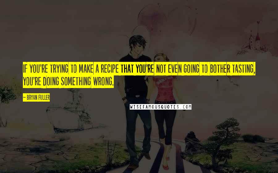 Bryan Fuller Quotes: If you're trying to make a recipe that you're not even going to bother tasting, you're doing something wrong.