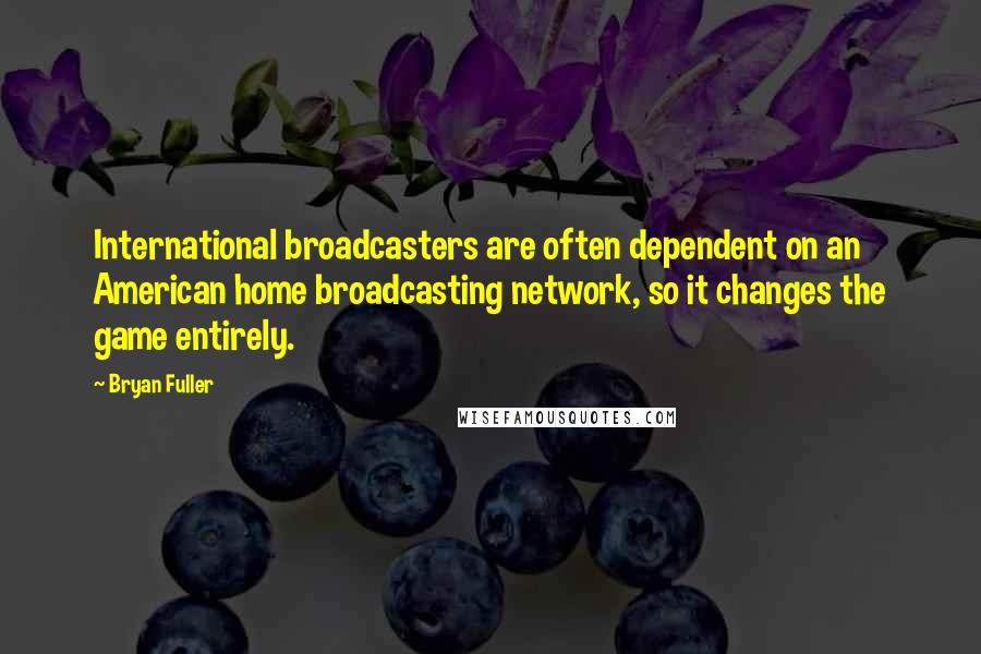 Bryan Fuller Quotes: International broadcasters are often dependent on an American home broadcasting network, so it changes the game entirely.