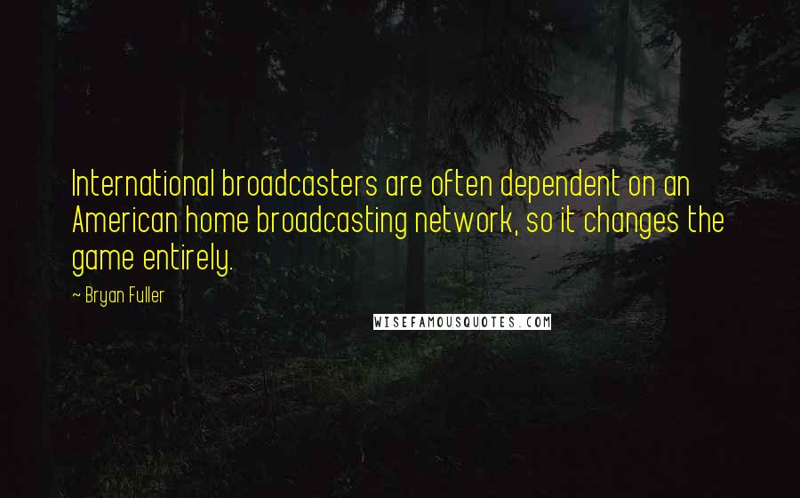 Bryan Fuller Quotes: International broadcasters are often dependent on an American home broadcasting network, so it changes the game entirely.