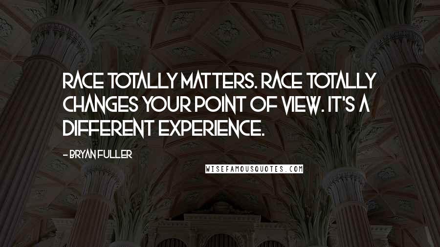 Bryan Fuller Quotes: Race totally matters. Race totally changes your point of view. It's a different experience.