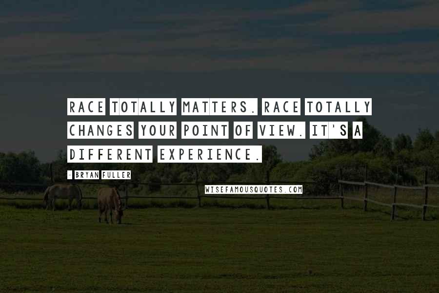 Bryan Fuller Quotes: Race totally matters. Race totally changes your point of view. It's a different experience.