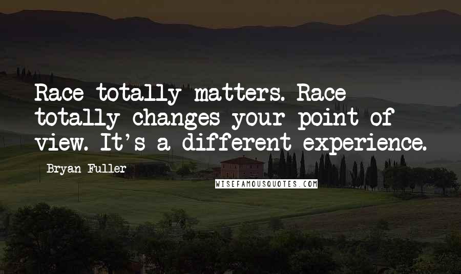 Bryan Fuller Quotes: Race totally matters. Race totally changes your point of view. It's a different experience.