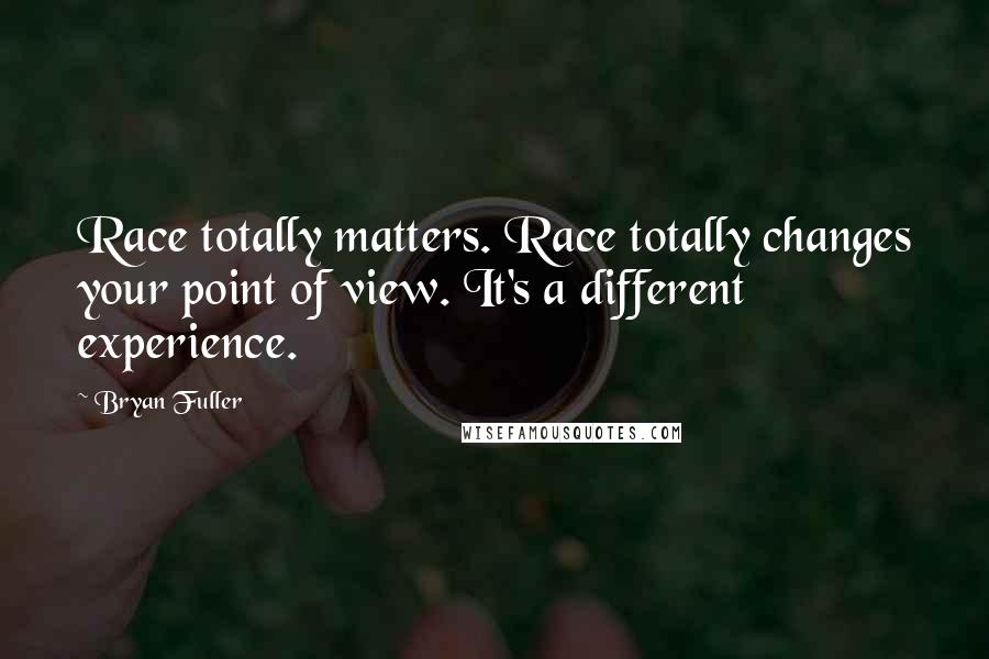 Bryan Fuller Quotes: Race totally matters. Race totally changes your point of view. It's a different experience.