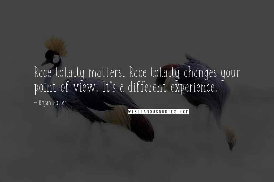 Bryan Fuller Quotes: Race totally matters. Race totally changes your point of view. It's a different experience.