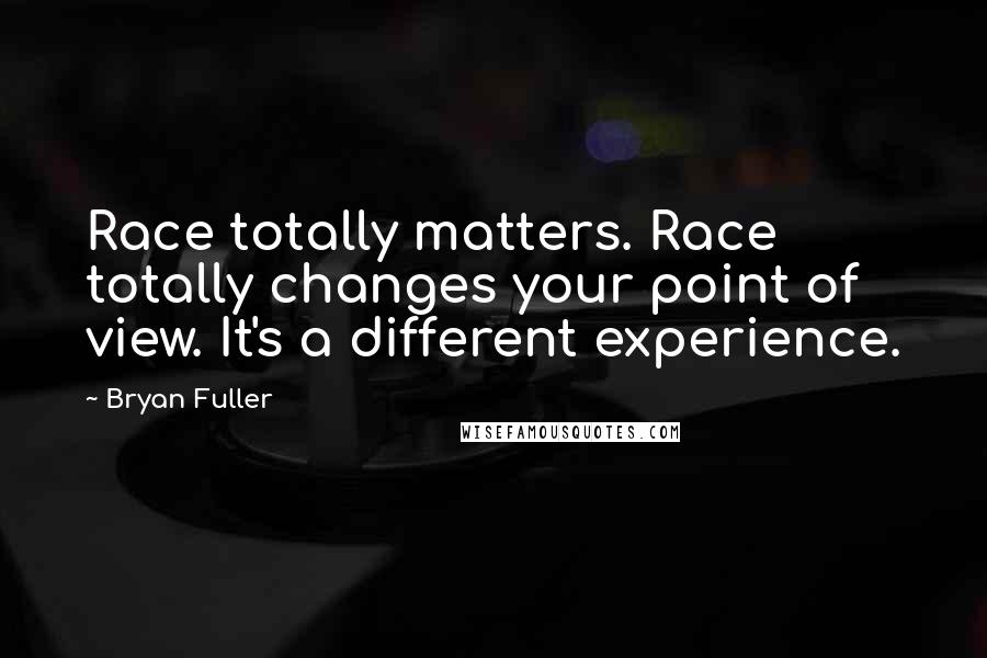 Bryan Fuller Quotes: Race totally matters. Race totally changes your point of view. It's a different experience.