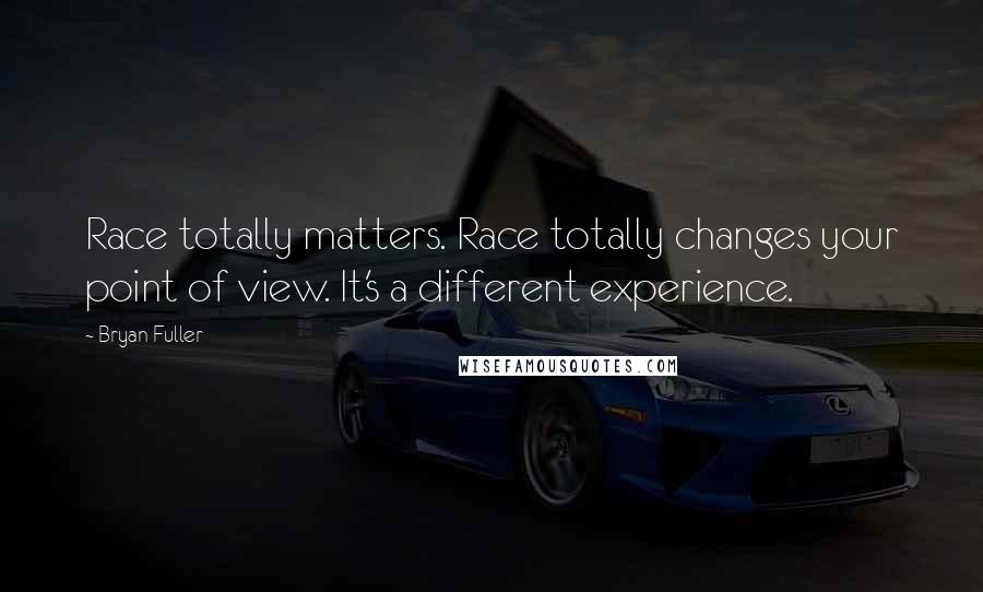 Bryan Fuller Quotes: Race totally matters. Race totally changes your point of view. It's a different experience.