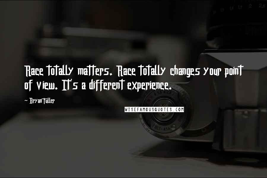 Bryan Fuller Quotes: Race totally matters. Race totally changes your point of view. It's a different experience.