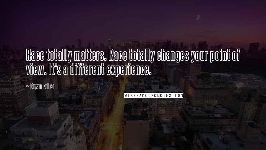 Bryan Fuller Quotes: Race totally matters. Race totally changes your point of view. It's a different experience.