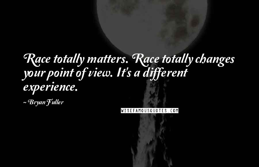 Bryan Fuller Quotes: Race totally matters. Race totally changes your point of view. It's a different experience.