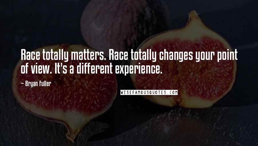 Bryan Fuller Quotes: Race totally matters. Race totally changes your point of view. It's a different experience.