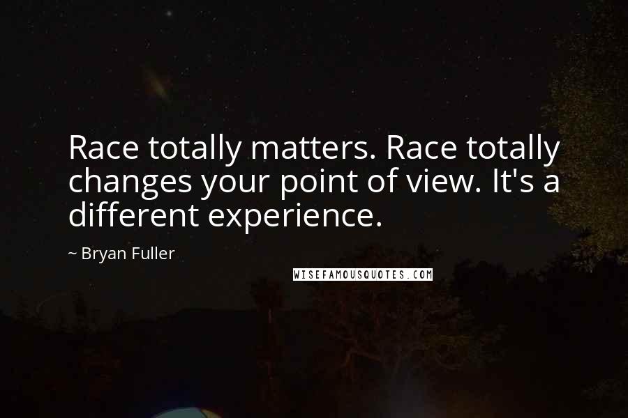 Bryan Fuller Quotes: Race totally matters. Race totally changes your point of view. It's a different experience.