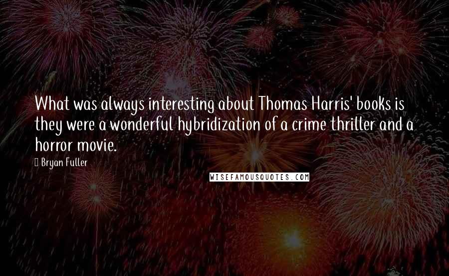 Bryan Fuller Quotes: What was always interesting about Thomas Harris' books is they were a wonderful hybridization of a crime thriller and a horror movie.