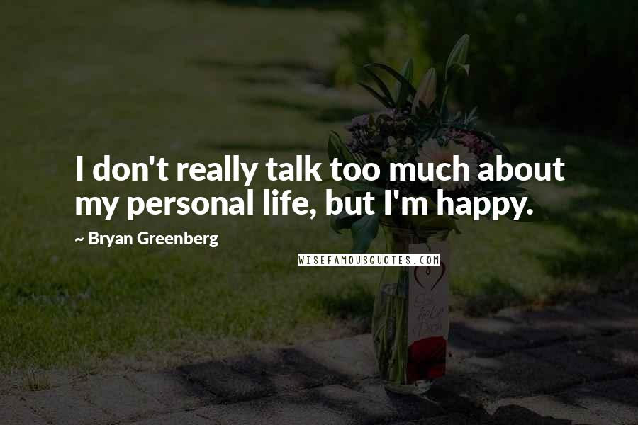 Bryan Greenberg Quotes: I don't really talk too much about my personal life, but I'm happy.