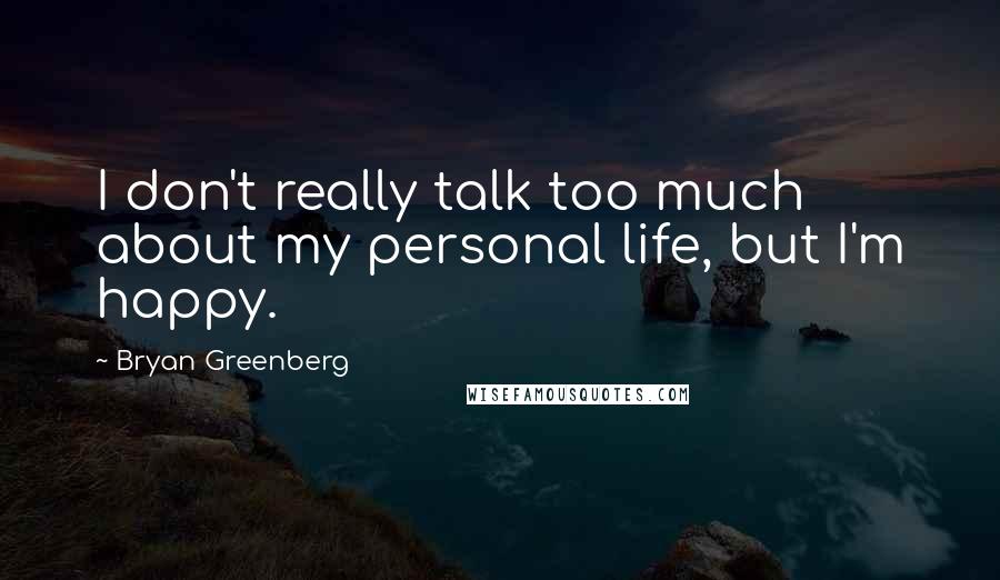Bryan Greenberg Quotes: I don't really talk too much about my personal life, but I'm happy.