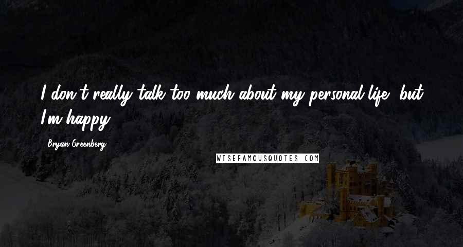 Bryan Greenberg Quotes: I don't really talk too much about my personal life, but I'm happy.