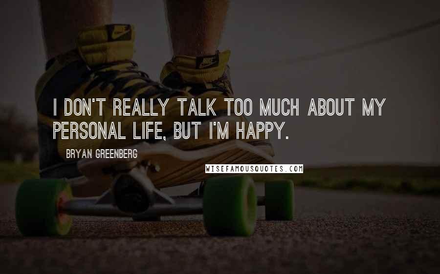 Bryan Greenberg Quotes: I don't really talk too much about my personal life, but I'm happy.