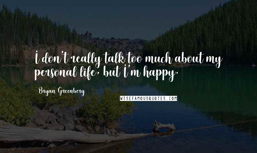 Bryan Greenberg Quotes: I don't really talk too much about my personal life, but I'm happy.