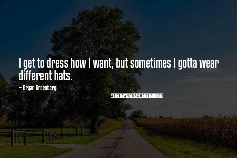 Bryan Greenberg Quotes: I get to dress how I want, but sometimes I gotta wear different hats.