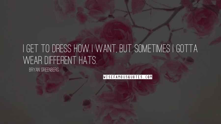 Bryan Greenberg Quotes: I get to dress how I want, but sometimes I gotta wear different hats.