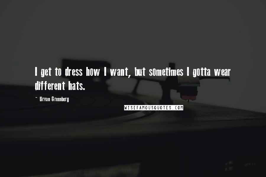 Bryan Greenberg Quotes: I get to dress how I want, but sometimes I gotta wear different hats.