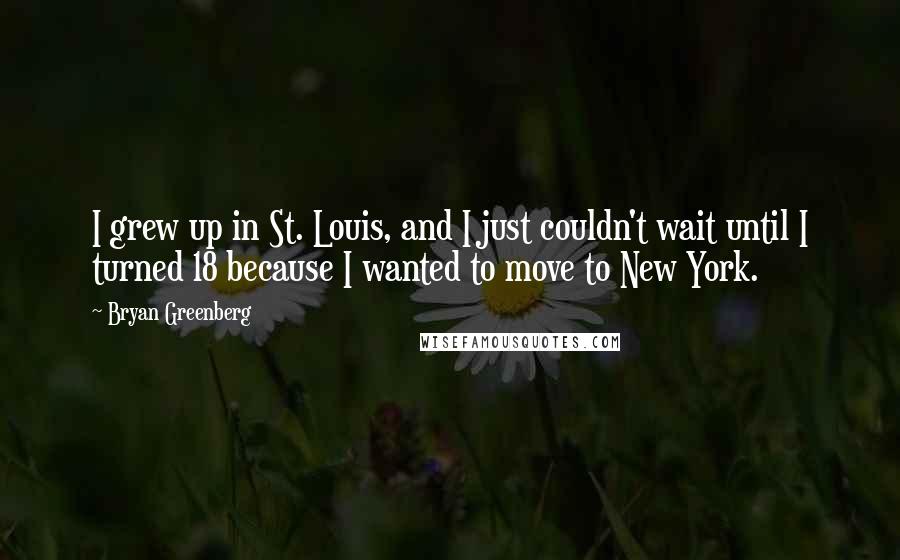 Bryan Greenberg Quotes: I grew up in St. Louis, and I just couldn't wait until I turned 18 because I wanted to move to New York.