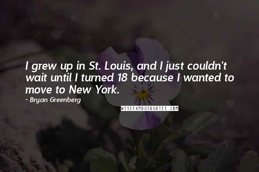 Bryan Greenberg Quotes: I grew up in St. Louis, and I just couldn't wait until I turned 18 because I wanted to move to New York.