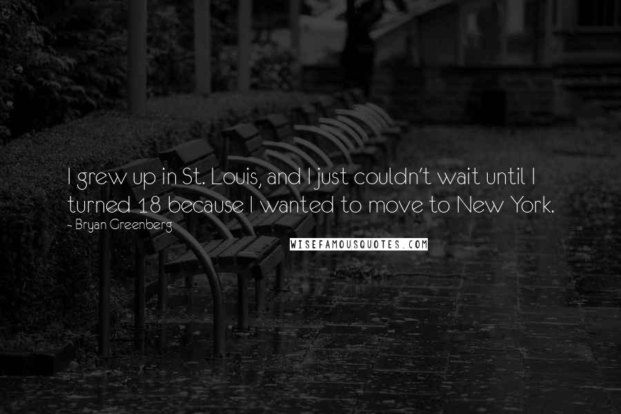 Bryan Greenberg Quotes: I grew up in St. Louis, and I just couldn't wait until I turned 18 because I wanted to move to New York.