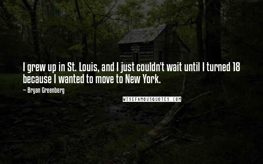 Bryan Greenberg Quotes: I grew up in St. Louis, and I just couldn't wait until I turned 18 because I wanted to move to New York.