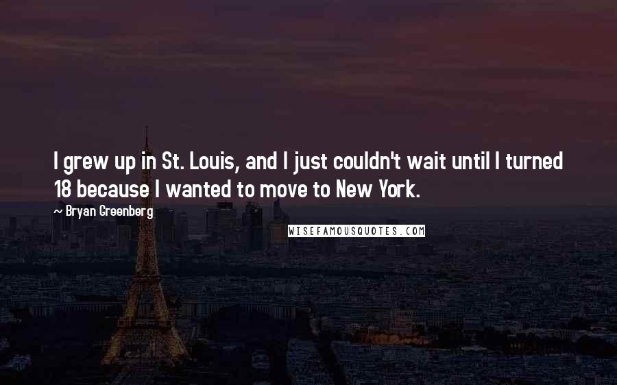 Bryan Greenberg Quotes: I grew up in St. Louis, and I just couldn't wait until I turned 18 because I wanted to move to New York.