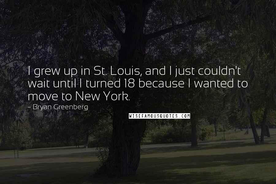 Bryan Greenberg Quotes: I grew up in St. Louis, and I just couldn't wait until I turned 18 because I wanted to move to New York.