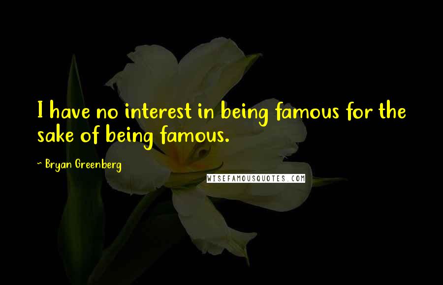 Bryan Greenberg Quotes: I have no interest in being famous for the sake of being famous.