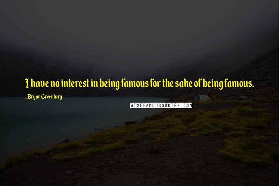 Bryan Greenberg Quotes: I have no interest in being famous for the sake of being famous.