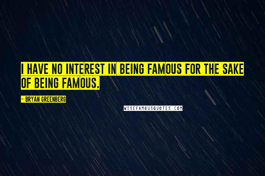 Bryan Greenberg Quotes: I have no interest in being famous for the sake of being famous.