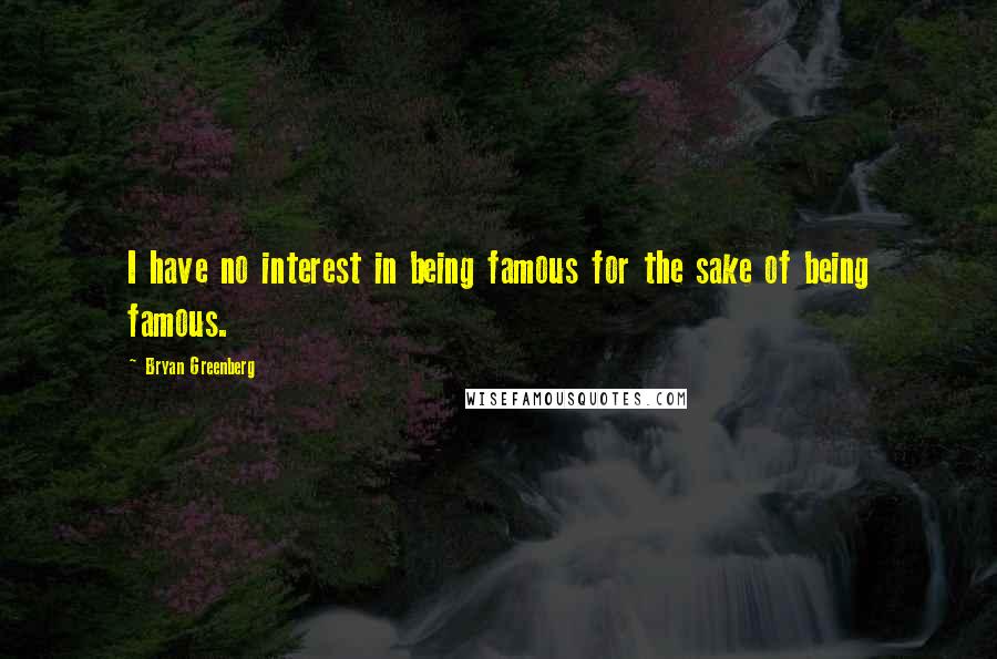 Bryan Greenberg Quotes: I have no interest in being famous for the sake of being famous.