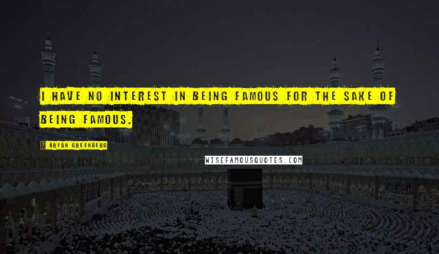 Bryan Greenberg Quotes: I have no interest in being famous for the sake of being famous.