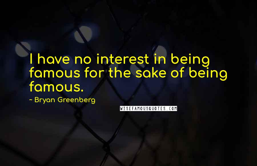 Bryan Greenberg Quotes: I have no interest in being famous for the sake of being famous.