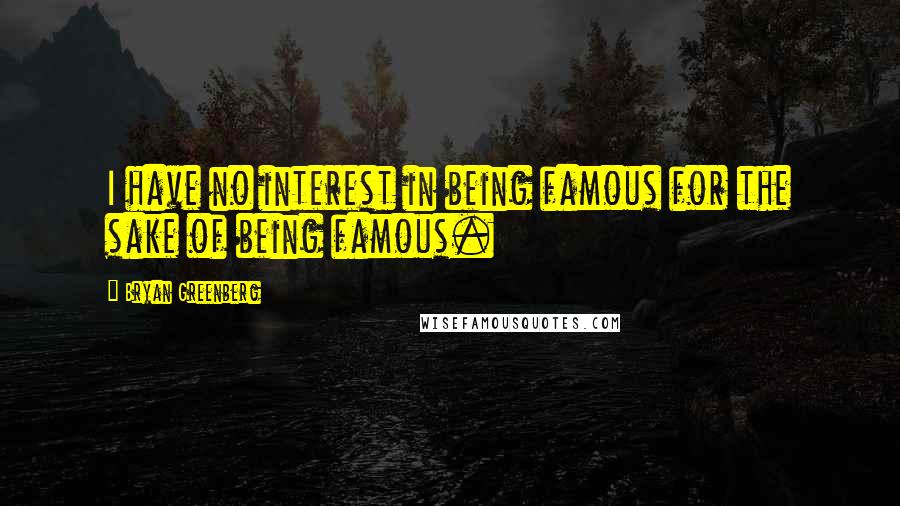 Bryan Greenberg Quotes: I have no interest in being famous for the sake of being famous.