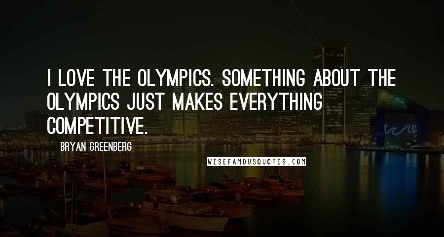 Bryan Greenberg Quotes: I love the Olympics. Something about the Olympics just makes everything competitive.