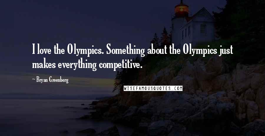 Bryan Greenberg Quotes: I love the Olympics. Something about the Olympics just makes everything competitive.