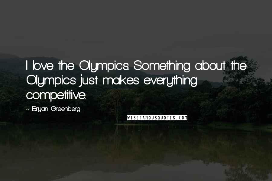 Bryan Greenberg Quotes: I love the Olympics. Something about the Olympics just makes everything competitive.