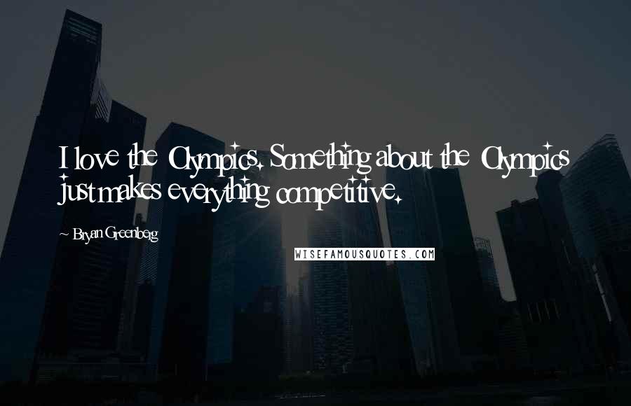 Bryan Greenberg Quotes: I love the Olympics. Something about the Olympics just makes everything competitive.