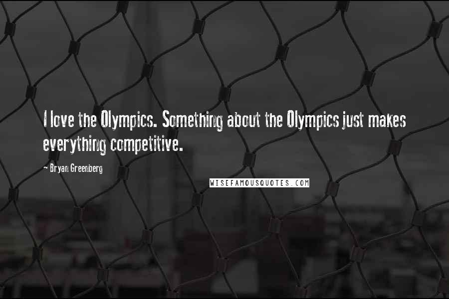 Bryan Greenberg Quotes: I love the Olympics. Something about the Olympics just makes everything competitive.