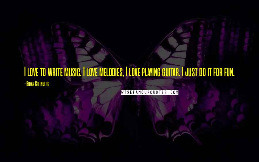 Bryan Greenberg Quotes: I love to write music. I love melodies, I love playing guitar. I just do it for fun.