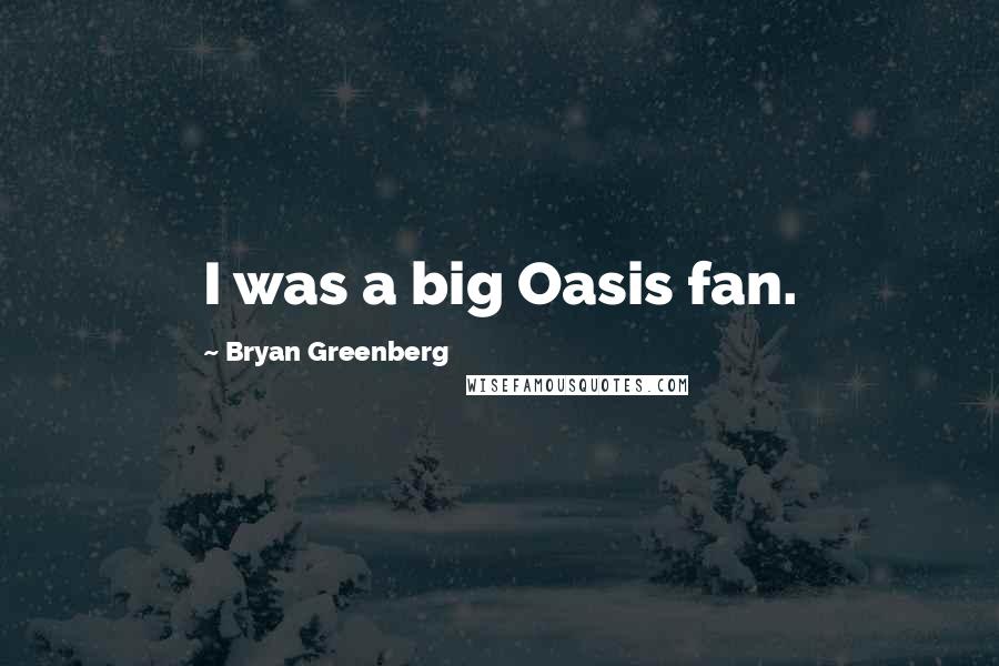 Bryan Greenberg Quotes: I was a big Oasis fan.