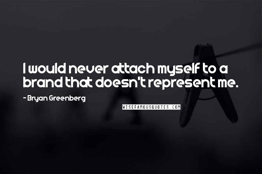 Bryan Greenberg Quotes: I would never attach myself to a brand that doesn't represent me.