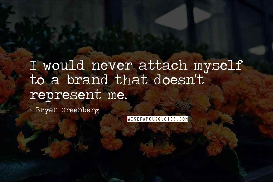 Bryan Greenberg Quotes: I would never attach myself to a brand that doesn't represent me.